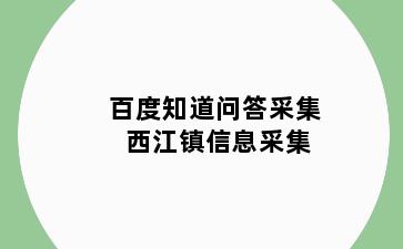 百度知道问答采集 西江镇信息采集